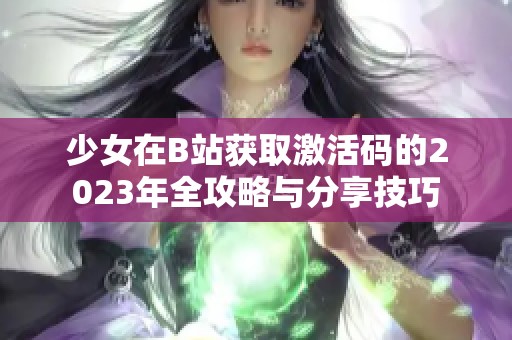 少女在B站获取激活码的2023年全攻略与分享技巧