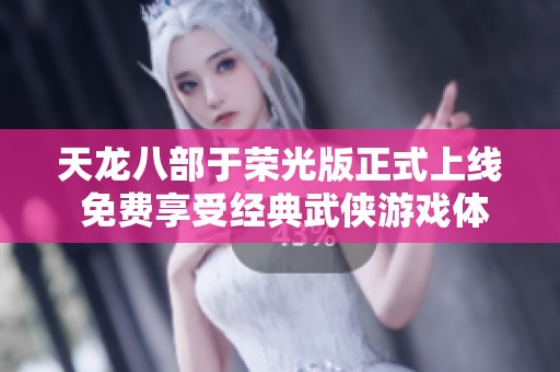 天龙八部于荣光版正式上线 免费享受经典武侠游戏体验