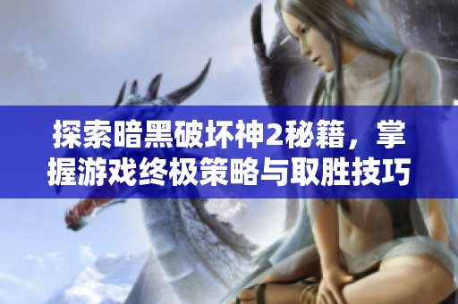 探索暗黑破坏神2秘籍，掌握游戏终极策略与取胜技巧秘籍