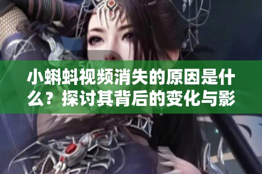小蝌蚪视频消失的原因是什么？探讨其背后的变化与影响