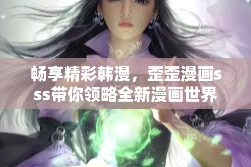 畅享精彩韩漫，歪歪漫画sss带你领略全新漫画世界