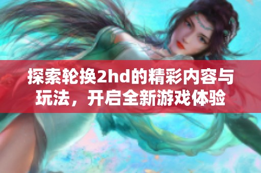 探索轮换2hd的精彩内容与玩法，开启全新游戏体验