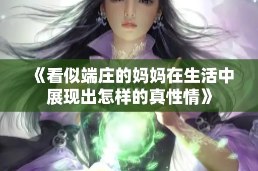 《看似端庄的妈妈在生活中展现出怎样的真性情》