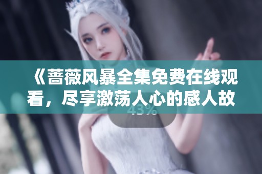 《蔷薇风暴全集免费在线观看，尽享激荡人心的感人故事》