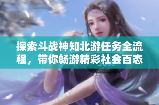 探索斗战神知北游任务全流程，带你畅游精彩社会百态