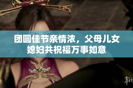 团圆佳节亲情浓，父母儿女媳妇共祝福万事如意