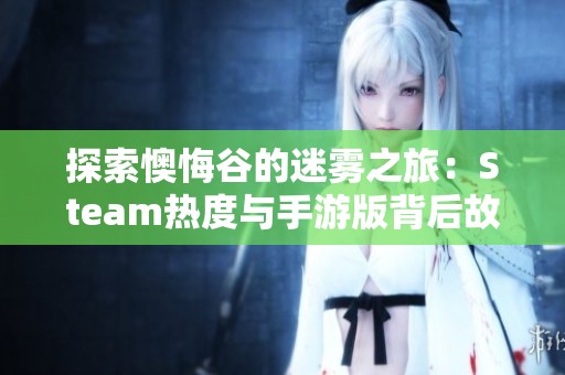 探索懊悔谷的迷雾之旅：Steam热度与手游版背后故事揭秘