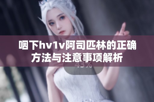 咽下hv1v阿司匹林的正确方法与注意事项解析