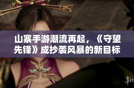 山寨手游潮流再起，《守望先锋》成抄袭风暴的新目标