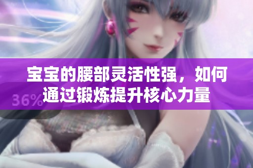 宝宝的腰部灵活性强，如何通过锻炼提升核心力量