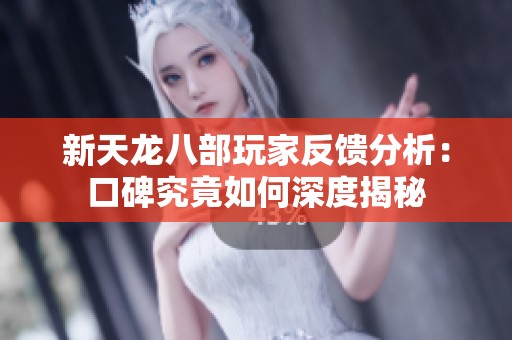 新天龙八部玩家反馈分析：口碑究竟如何深度揭秘