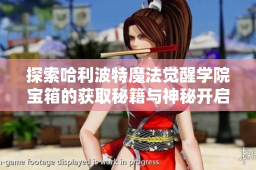 探索哈利波特魔法觉醒学院宝箱的获取秘籍与神秘开启方式