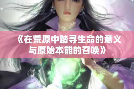 《在荒原中踏寻生命的意义与原始本能的召唤》