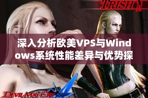 深入分析欧美VPS与Windows系统性能差异与优势探讨