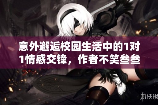 意外邂逅校园生活中的1对1情感交锋，作者不笑叁叁带你领略