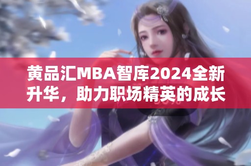 黄品汇MBA智库2024全新升华，助力职场精英的成长与发展