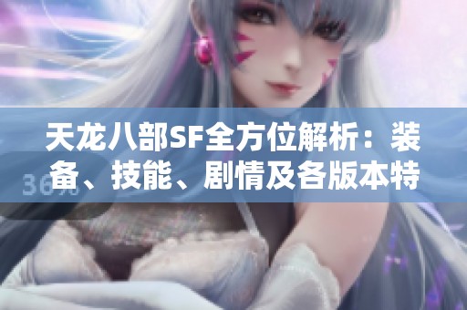 天龙八部SF全方位解析：装备、技能、剧情及各版本特色详解