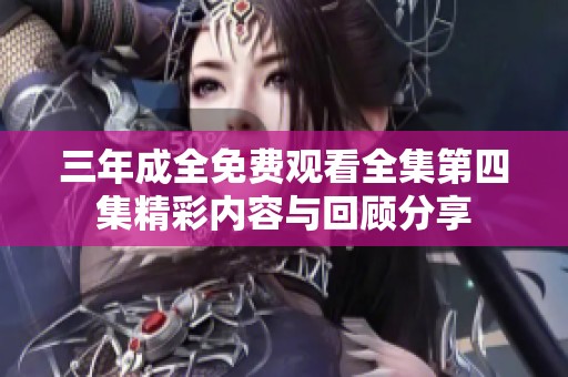 三年成全免费观看全集第四集精彩内容与回顾分享