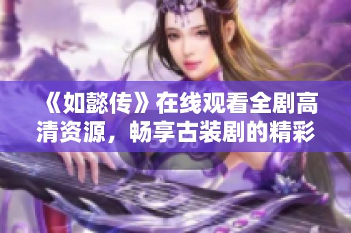 《如懿传》在线观看全剧高清资源，畅享古装剧的精彩魅力