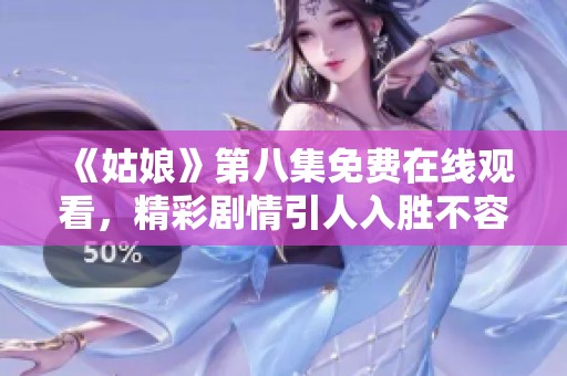 《姑娘》第八集免费在线观看，精彩剧情引人入胜不容错过
