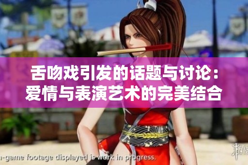 舌吻戏引发的话题与讨论：爱情与表演艺术的完美结合