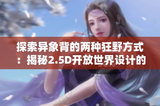 探索异象背的两种狂野方式：揭秘2.5D开放世界设计的奥秘