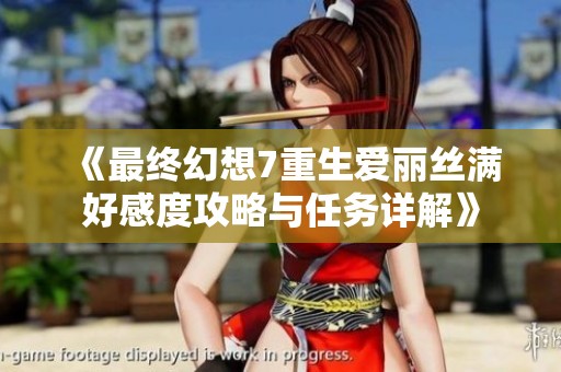 《最终幻想7重生爱丽丝满好感度攻略与任务详解》