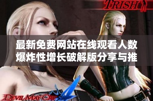 最新免费网站在线观看人数爆炸性增长破解版分享与推荐