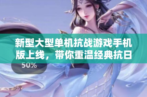 新型大型单机抗战游戏手机版上线，带你重温经典抗日战争历史！