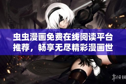虫虫漫画免费在线阅读平台推荐，畅享无尽精彩漫画世界