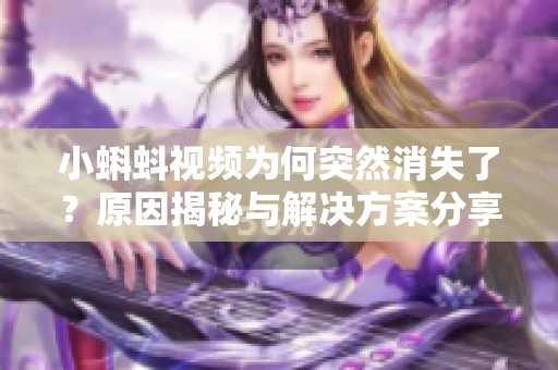 小蝌蚪视频为何突然消失了？原因揭秘与解决方案分享