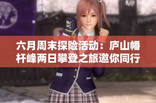 六月周末探险活动：庐山幡杆峰两日攀登之旅邀你同行