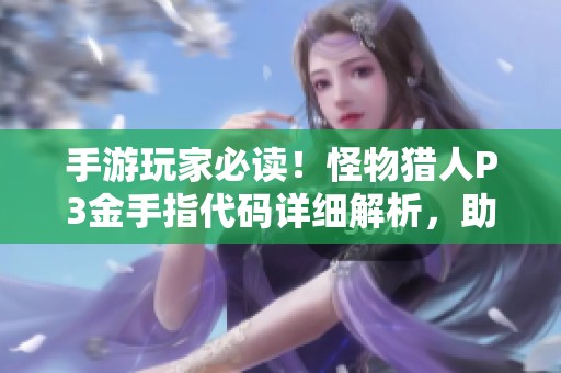 手游玩家必读！怪物猎人P3金手指代码详细解析，助力高效狩猎技巧分享