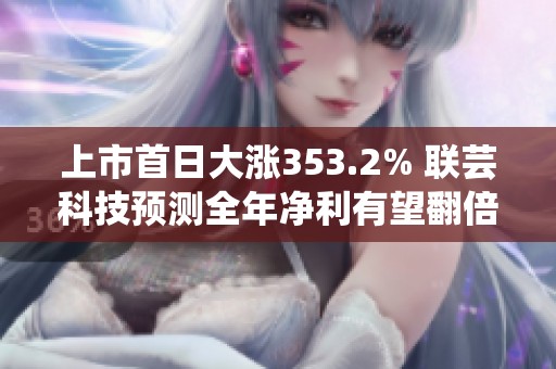 上市首日大涨353.2% 联芸科技预测全年净利有望翻倍