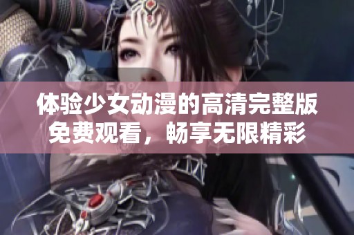 体验少女动漫的高清完整版免费观看，畅享无限精彩