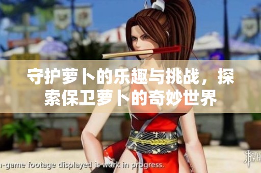 守护萝卜的乐趣与挑战，探索保卫萝卜的奇妙世界