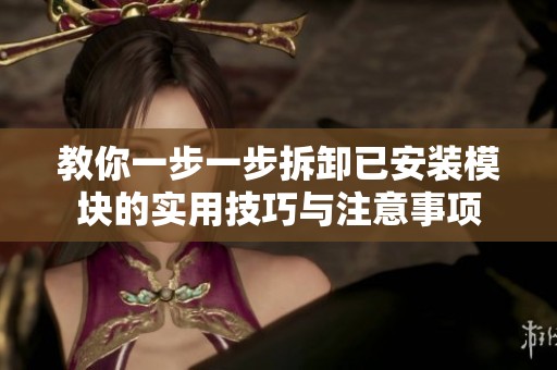 教你一步一步拆卸已安装模块的实用技巧与注意事项