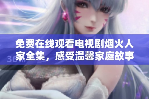免费在线观看电视剧烟火人家全集，感受温馨家庭故事