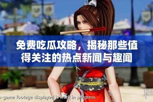 免费吃瓜攻略，揭秘那些值得关注的热点新闻与趣闻