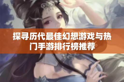 探寻历代最佳幻想游戏与热门手游排行榜推荐