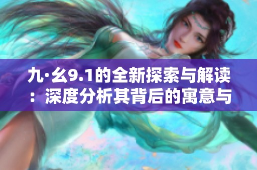 九·幺9.1的全新探索与解读：深度分析其背后的寓意与影响