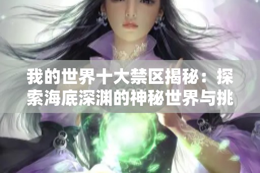 我的世界十大禁区揭秘：探索海底深渊的神秘世界与挑战