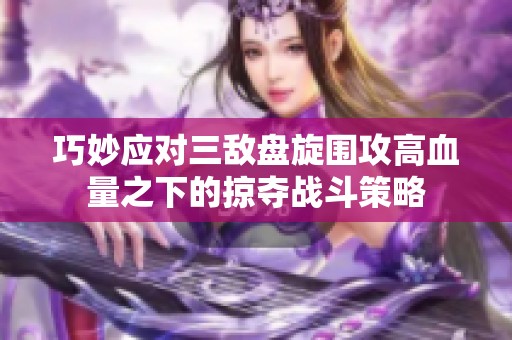 巧妙应对三敌盘旋围攻高血量之下的掠夺战斗策略
