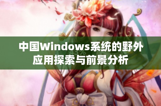 中国Windows系统的野外应用探索与前景分析