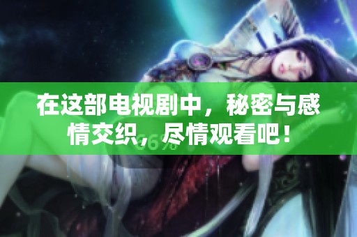 在这部电视剧中，秘密与感情交织，尽情观看吧！