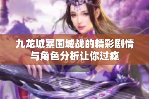 九龙城寨围城战的精彩剧情与角色分析让你过瘾