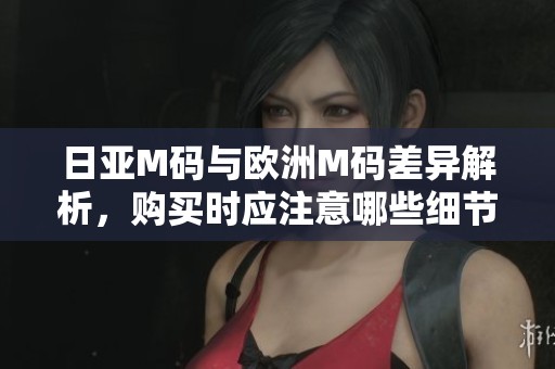 日亚M码与欧洲M码差异解析，购买时应注意哪些细节