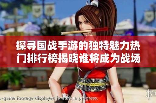 探寻国战手游的独特魅力热门排行榜揭晓谁将成为战场霸主