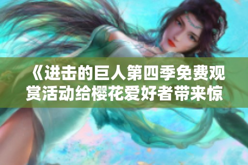 《进击的巨人第四季免费观赏活动给樱花爱好者带来惊喜》