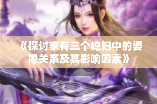 《探讨家有三个媳妇中的婆媳关系及其影响因素》